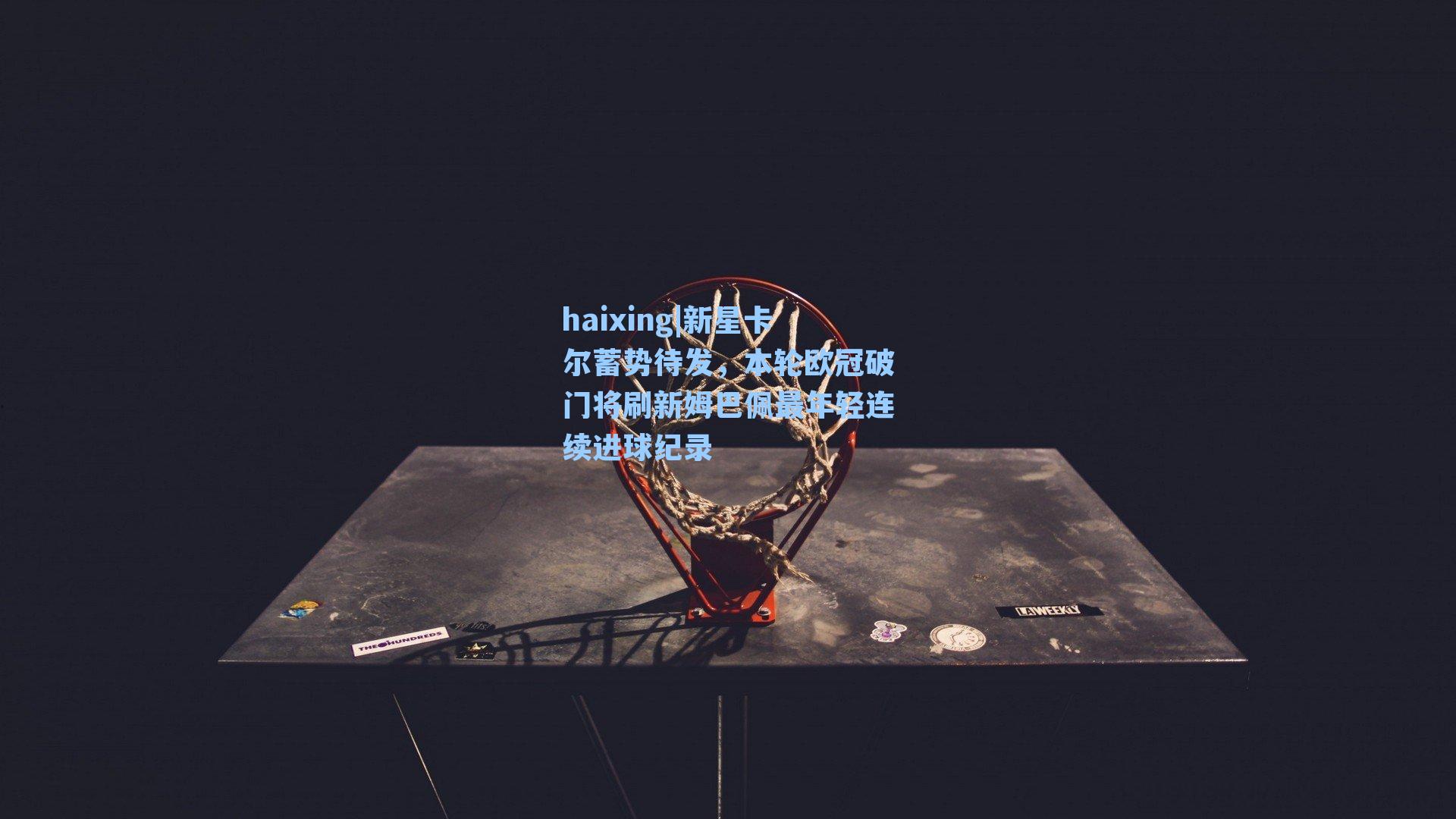 haixing|新星卡尔蓄势待发，本轮欧冠破门将刷新姆巴佩最年轻连续进球纪录