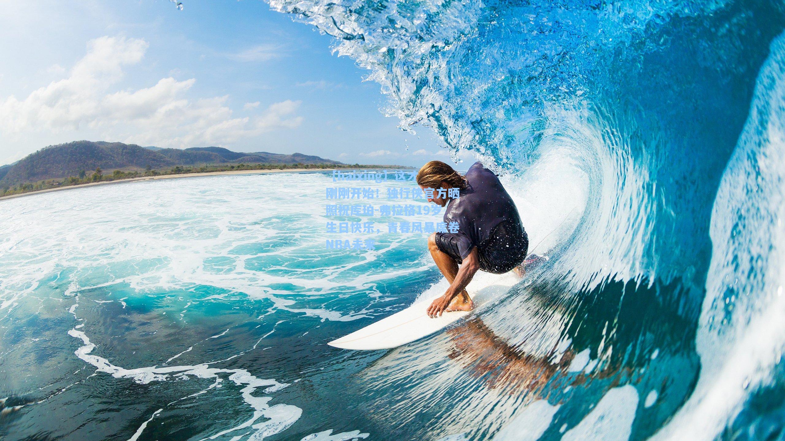 【haixing】这才刚刚开始！独行侠官方晒照祝库珀-弗拉格19岁生日快乐，青春风暴席卷NBA未来