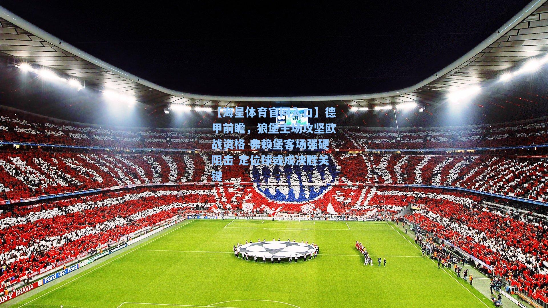 【海星体育官网入口】德甲前瞻，狼堡主场攻坚欧战资格 弗赖堡客场强硬阻击 定位球或成决胜关键