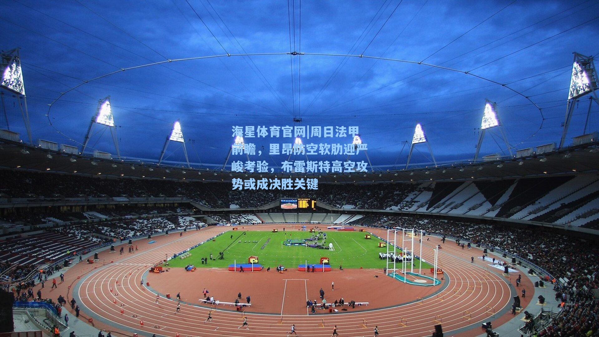 周日法甲前瞻,里昂防空软肋迎严峻考验,布雷斯特高空攻势或成决胜关键