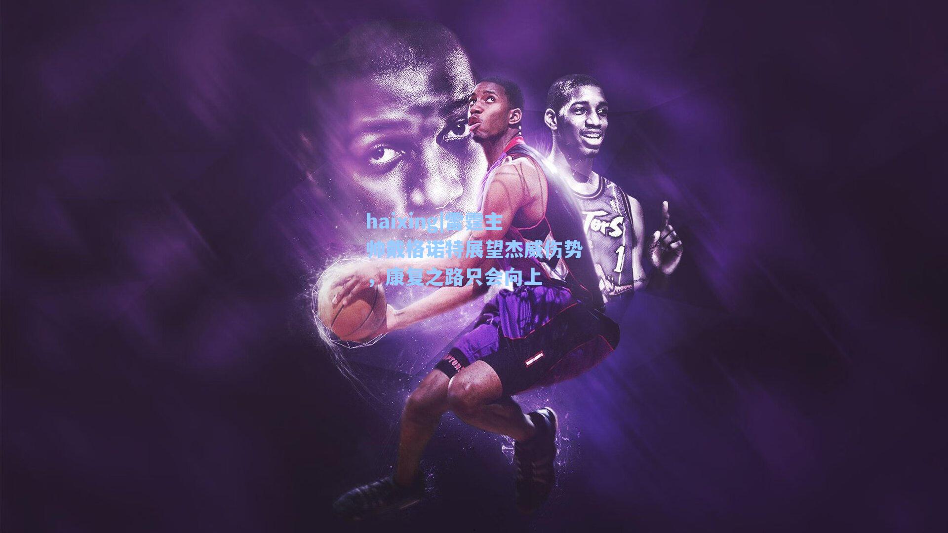 雷霆主帅戴格诺特展望杰威伤势，康复之路只会向上