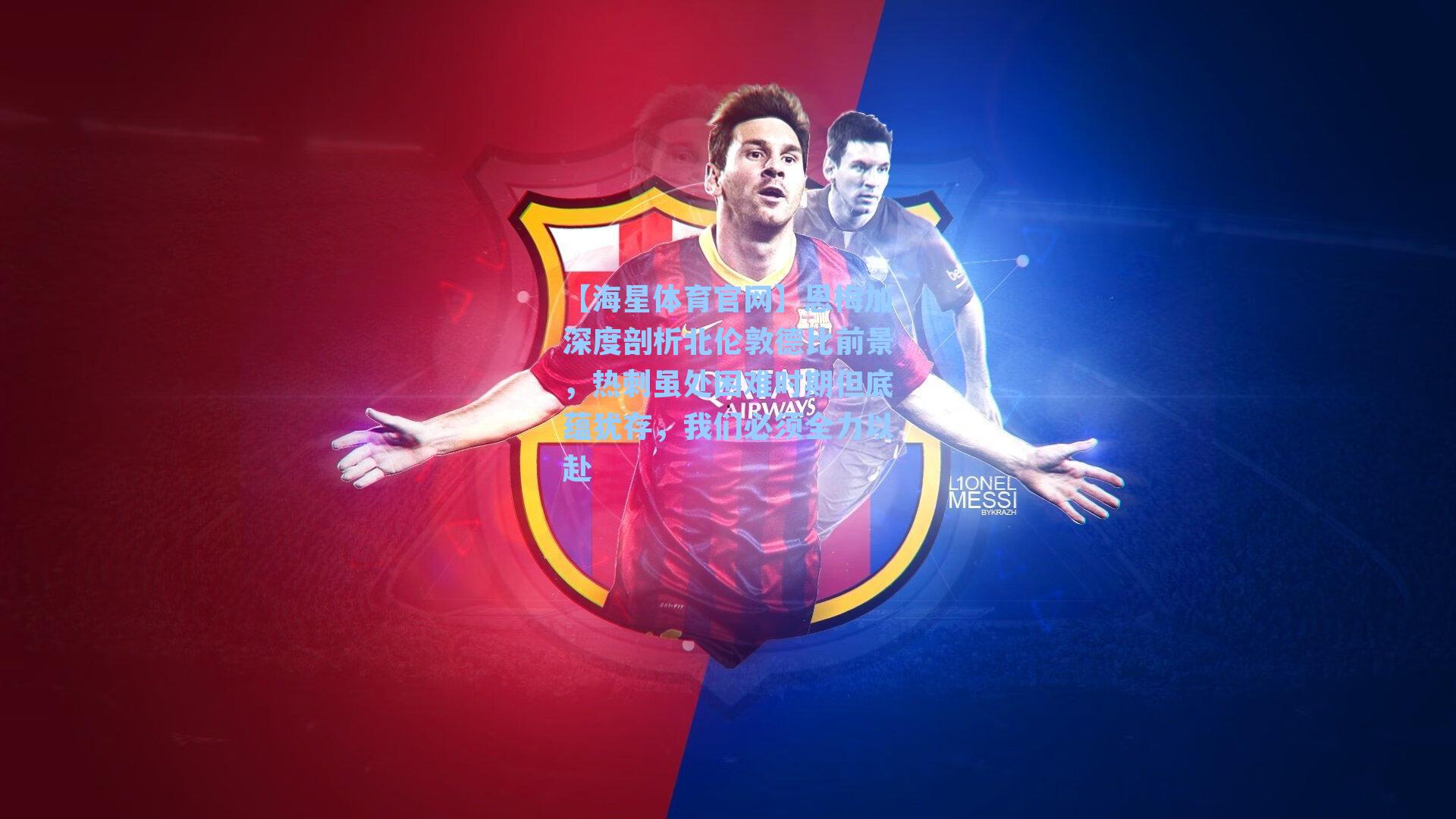 恩梅加深度剖析北伦敦德比前景,热刺虽处困难时期但底蕴犹存,我们必须全力以赴