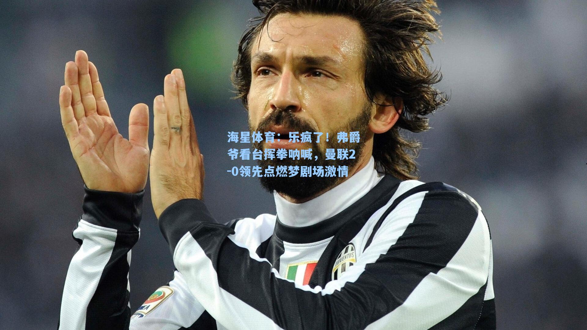 乐疯了！弗爵爷看台挥拳呐喊，曼联2-0领先点燃梦剧场激情