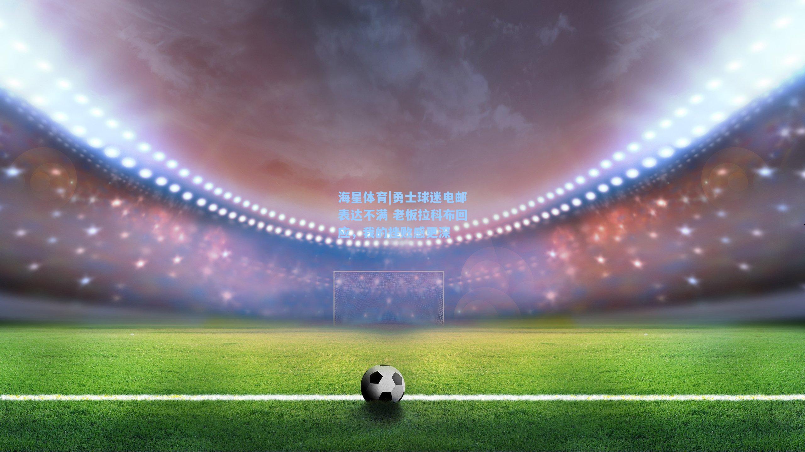 勇士球迷电邮表达不满 老板拉科布回应，我的挫败感更深