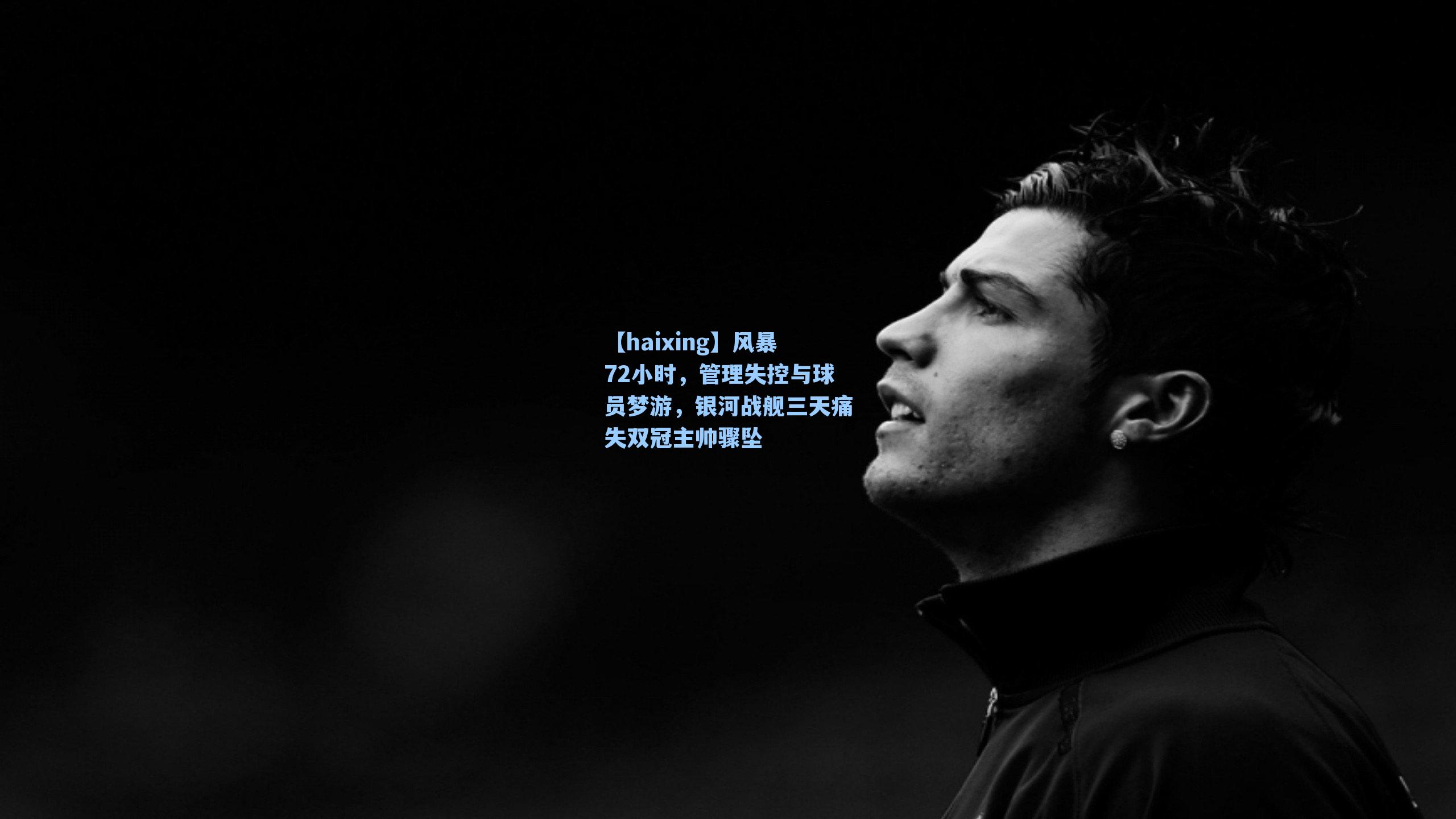 风暴72小时，管理失控与球员梦游，银河战舰三天痛失双冠主帅骤坠