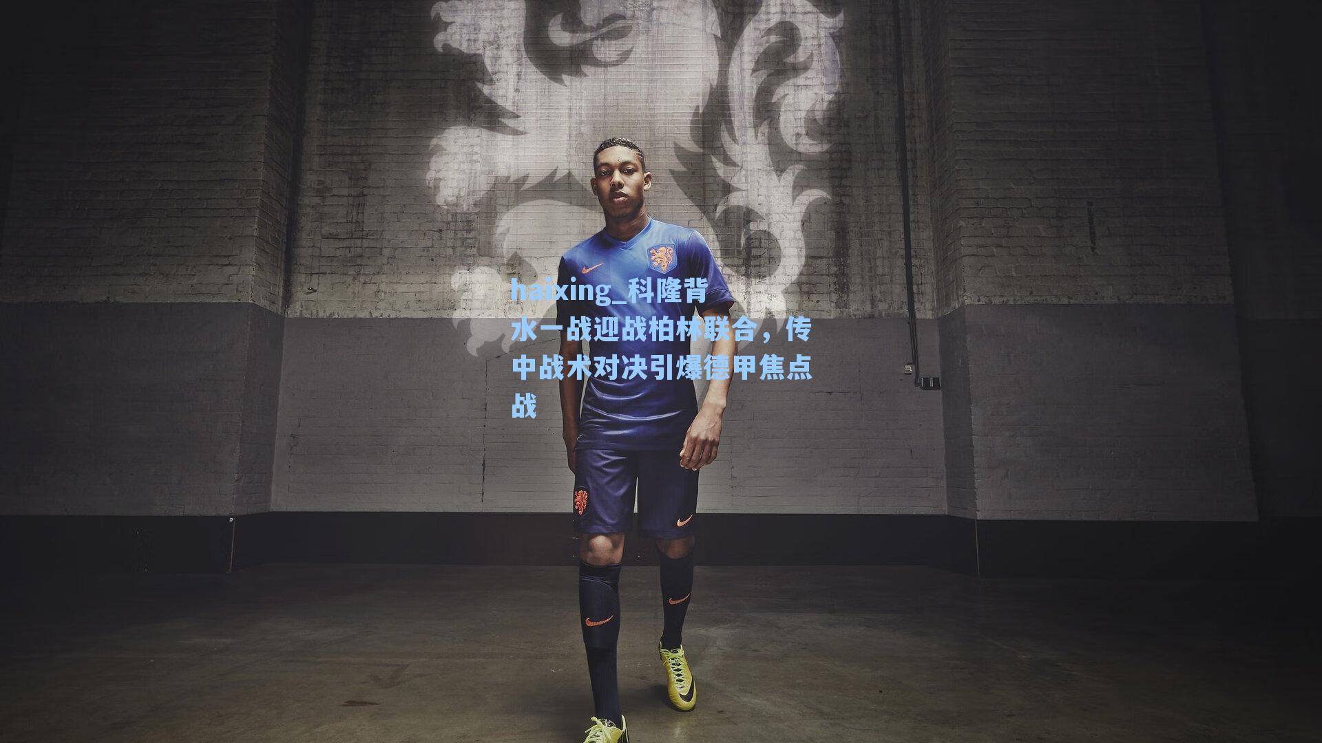 科隆背水一战迎战柏林联合,传中战术对决引爆德甲焦点战