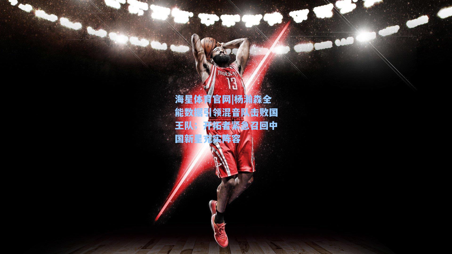 杨瀚森全能数据引领混音队击败国王队；开拓者紧急召回中国新星充实阵容