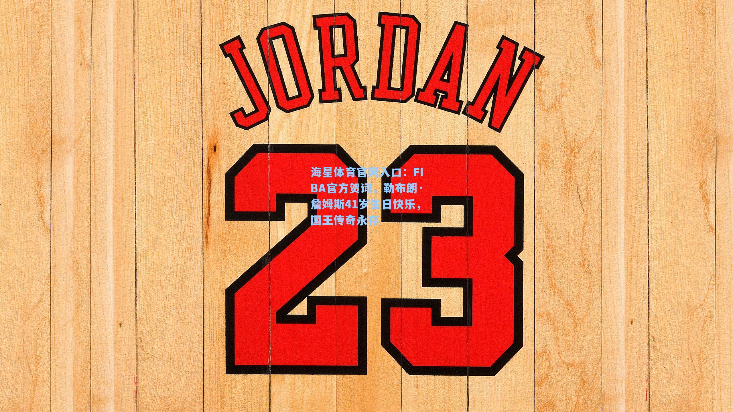 FIBA官方贺词，勒布朗·詹姆斯41岁生日快乐，国王传奇永存
