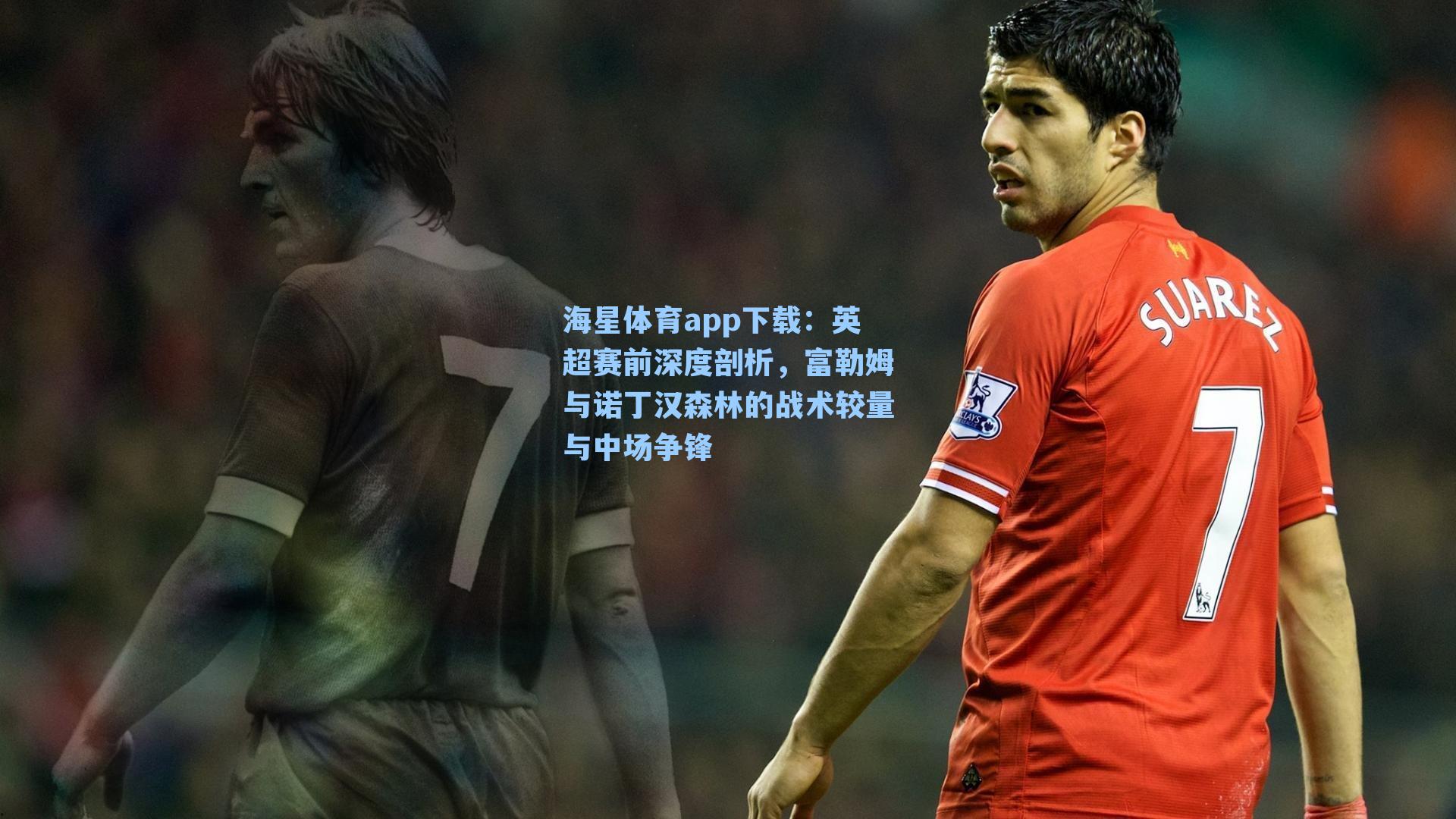 海星体育app下载：英超赛前深度剖析，富勒姆与诺丁汉森林的战术较量与中场争锋