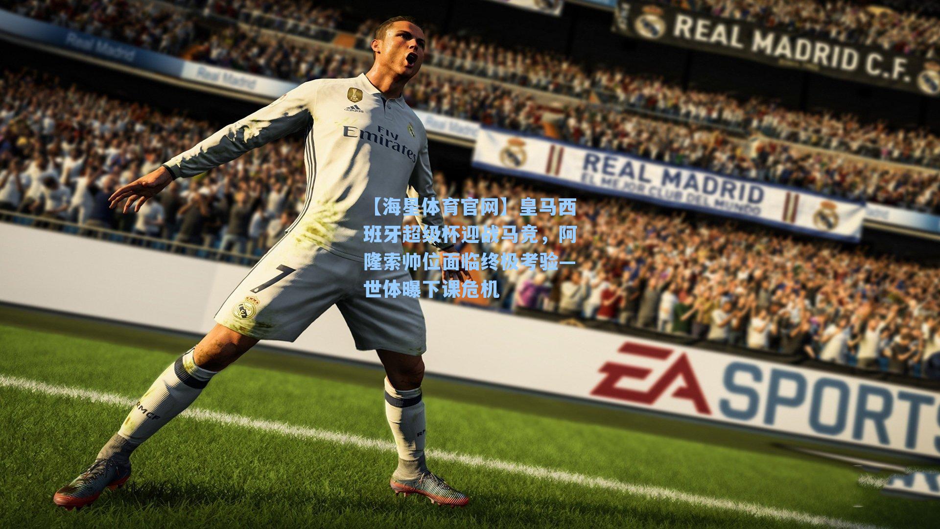 【海星体育官网】皇马西班牙超级杯迎战马竞，阿隆索帅位面临终极考验—世体曝下课危机