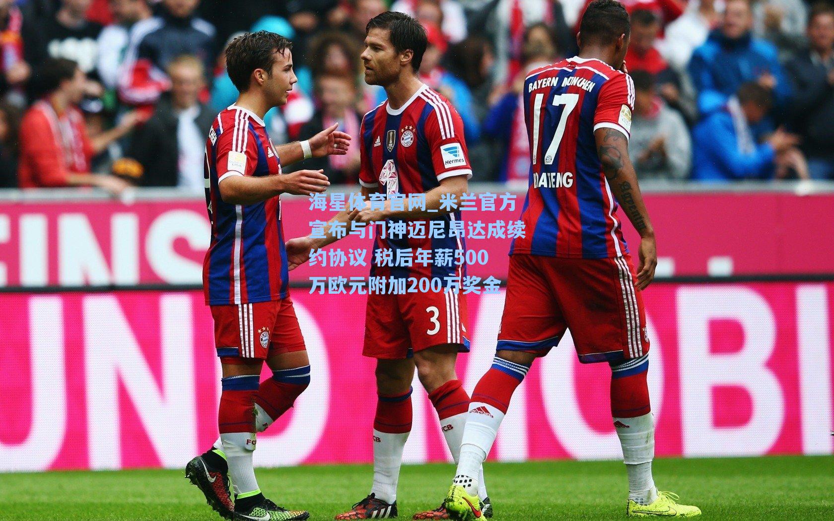 米兰官方宣布与门神迈尼昂达成续约协议 税后年薪500万欧元附加200万奖金