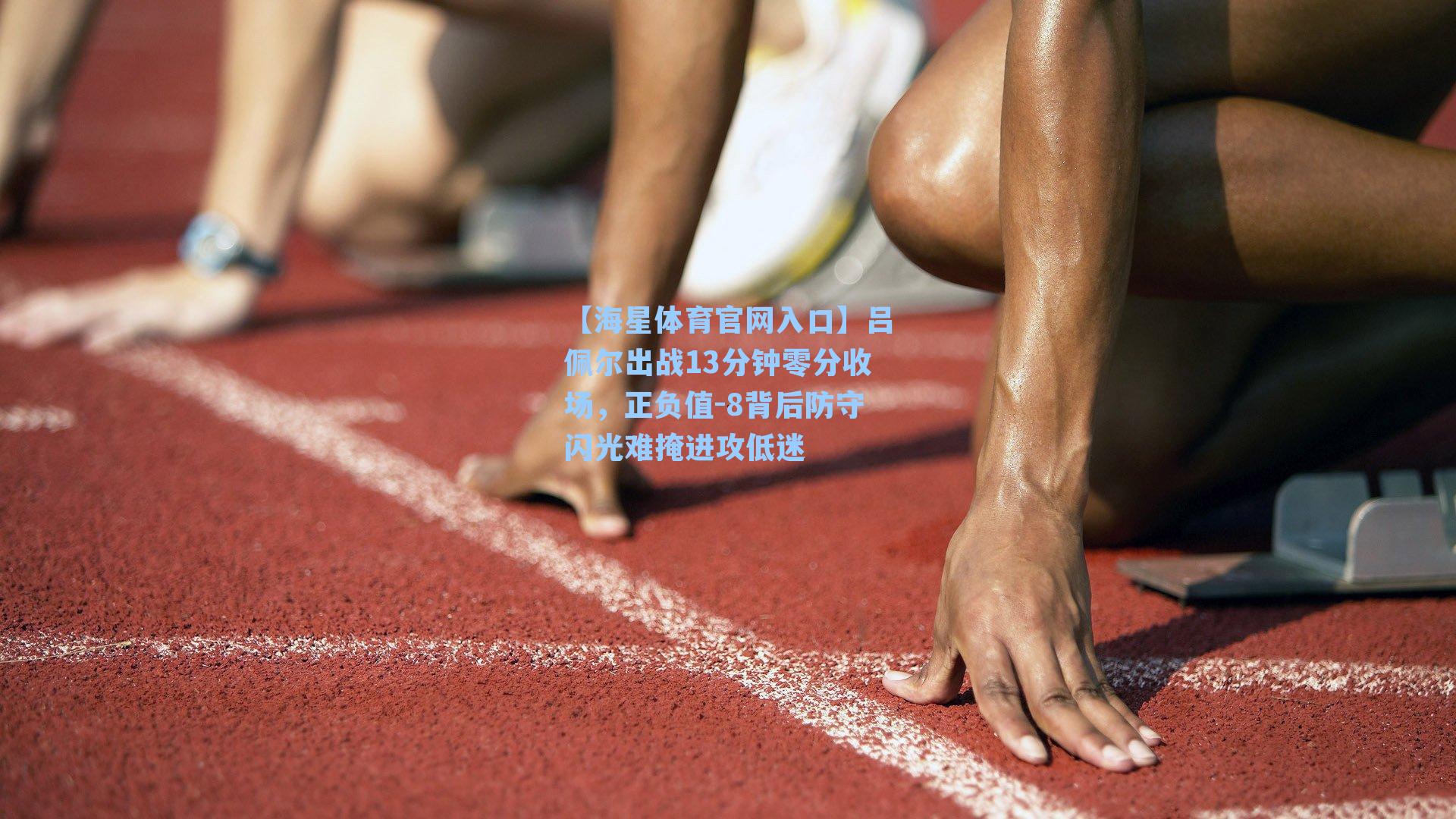 吕佩尔出战13分钟零分收场，正负值-8背后防守闪光难掩进攻低迷