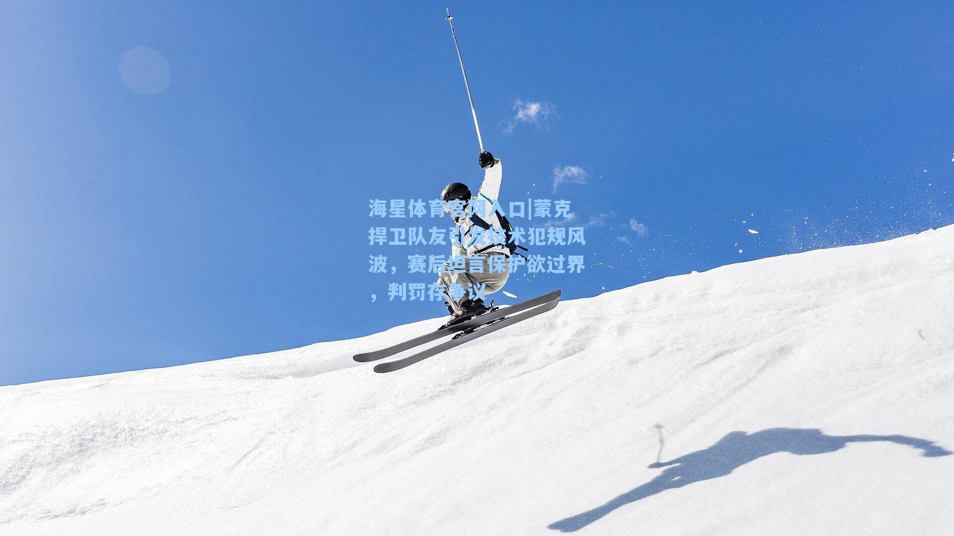 蒙克捍卫队友引发技术犯规风波，赛后坦言保护欲过界，判罚存争议