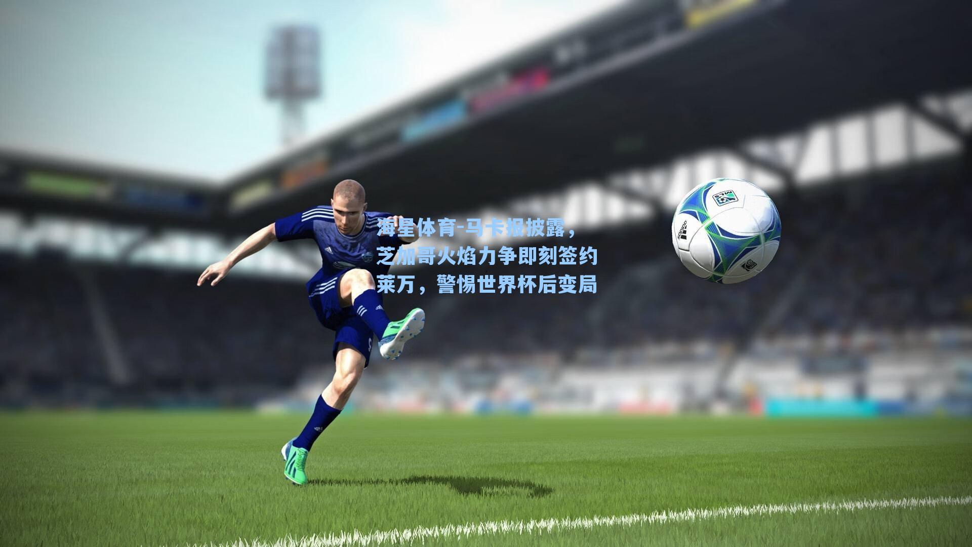 马卡报披露，芝加哥火焰力争即刻签约莱万，警惕世界杯后变局