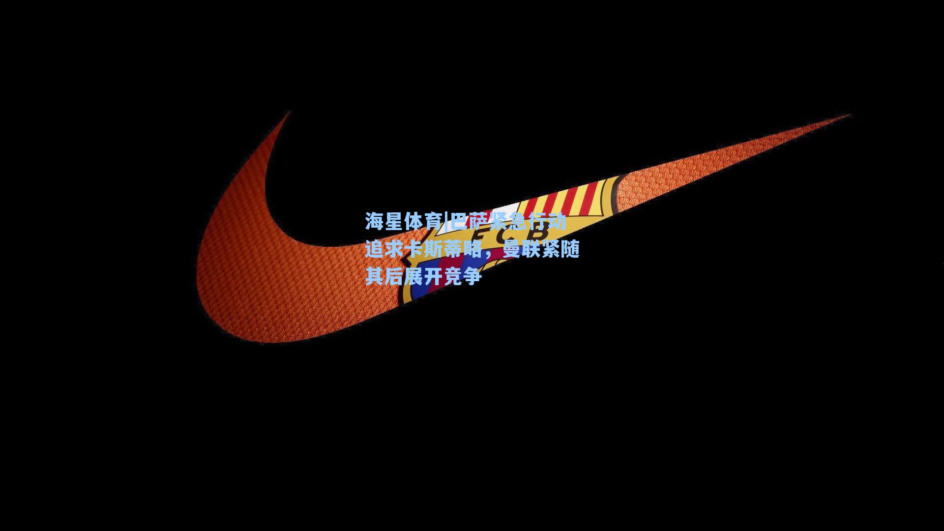 海星体育|巴萨紧急行动追求卡斯蒂略，曼联紧随其后展开竞争