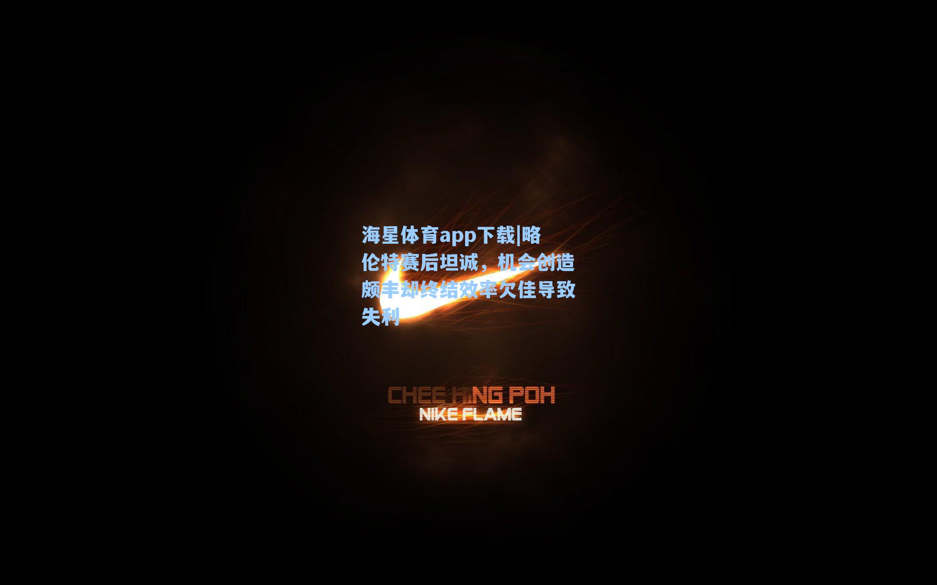 略伦特赛后坦诚，机会创造颇丰却终结效率欠佳导致失利