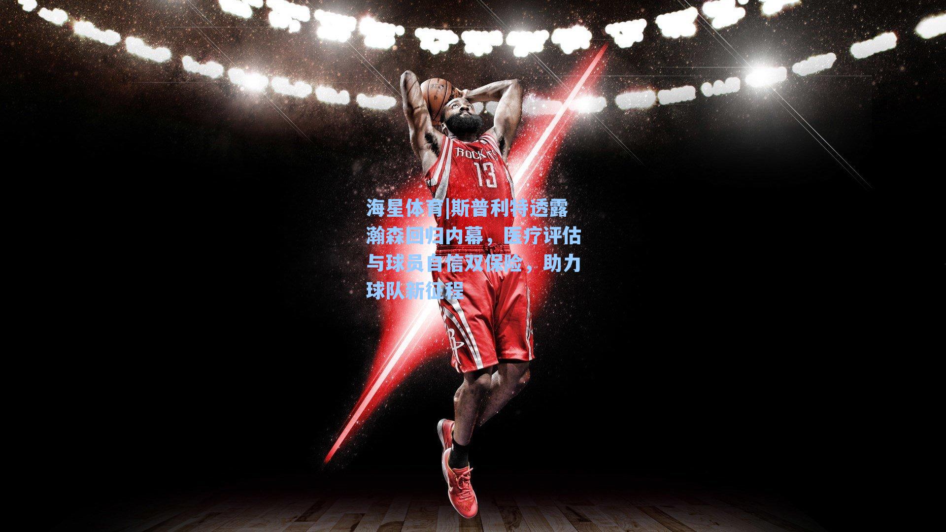 斯普利特透露瀚森回归内幕，医疗评估与球员自信双保险，助力球队新征程