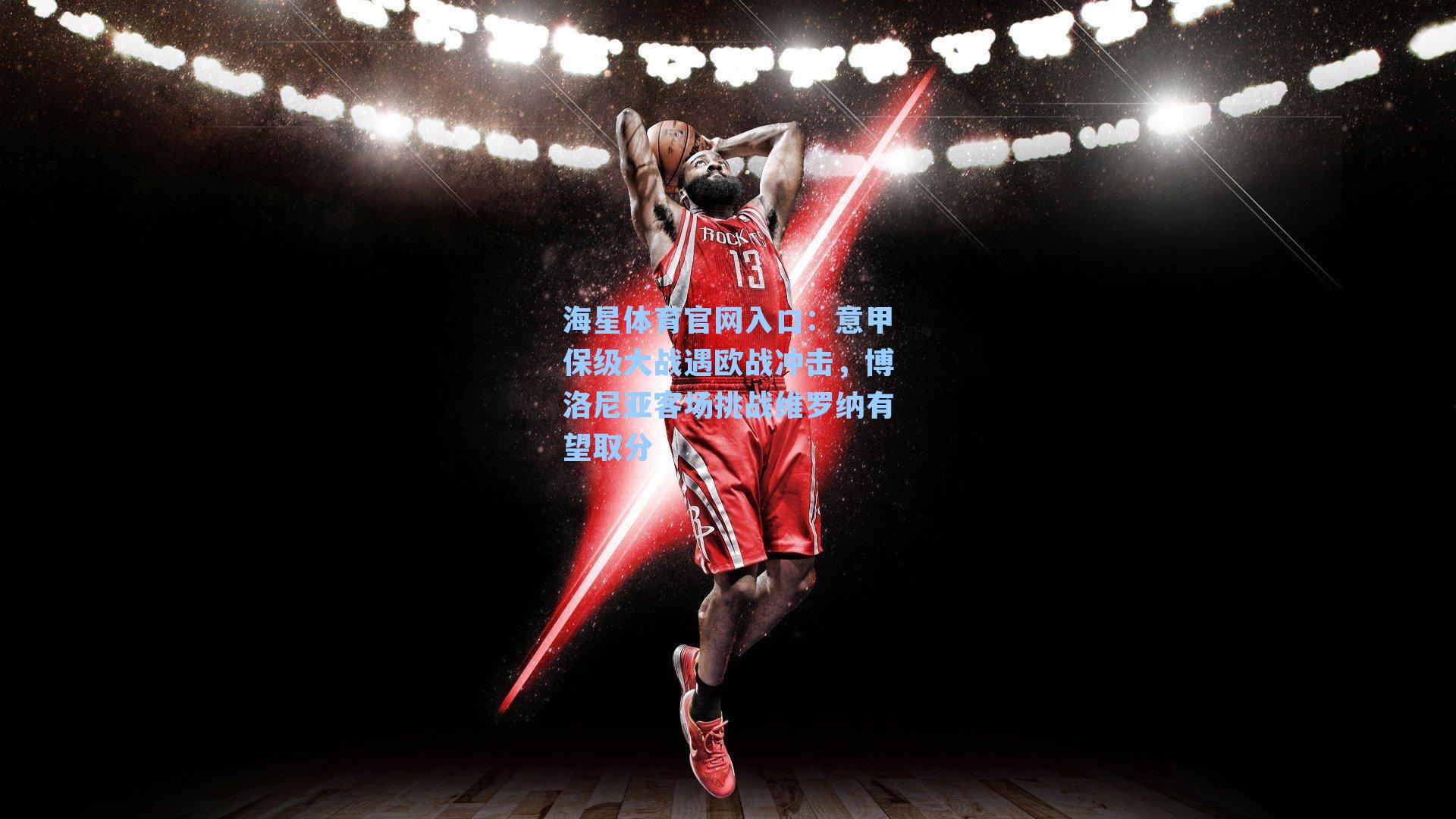 海星体育官网入口：意甲保级大战遇欧战冲击，博洛尼亚客场挑战维罗纳有望取分