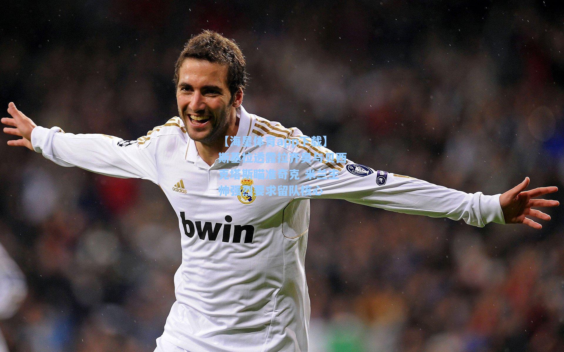 斯基拉透露拉齐奥与贝西克塔斯瞄准奇克 米兰主帅强烈要求留队核心