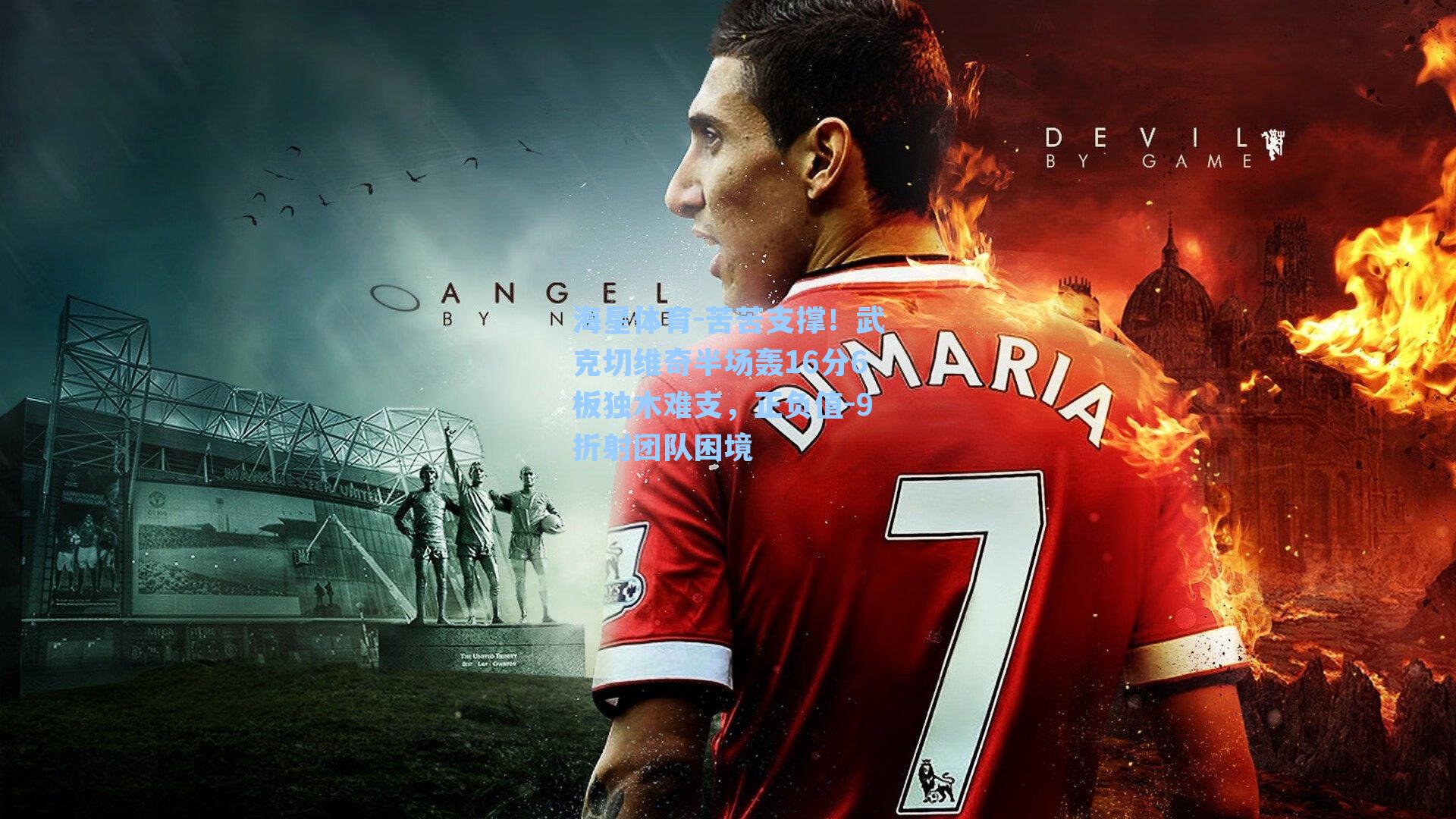 苦苦支撑！武克切维奇半场轰16分6板独木难支，正负值-9折射团队困境