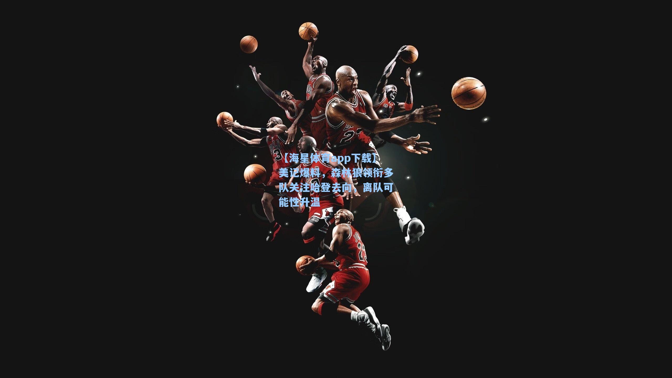 美记爆料，森林狼领衔多队关注哈登去向，离队可能性升温