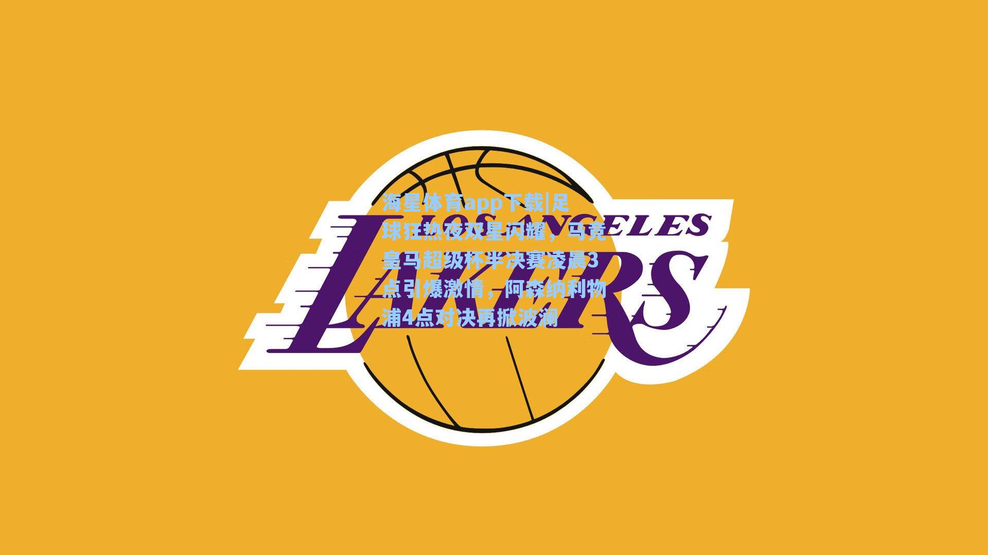 海星体育app下载|足球狂热夜双星闪耀，马竞皇马超级杯半决赛凌晨3点引爆激情，阿森纳利物浦4点对决再掀波澜