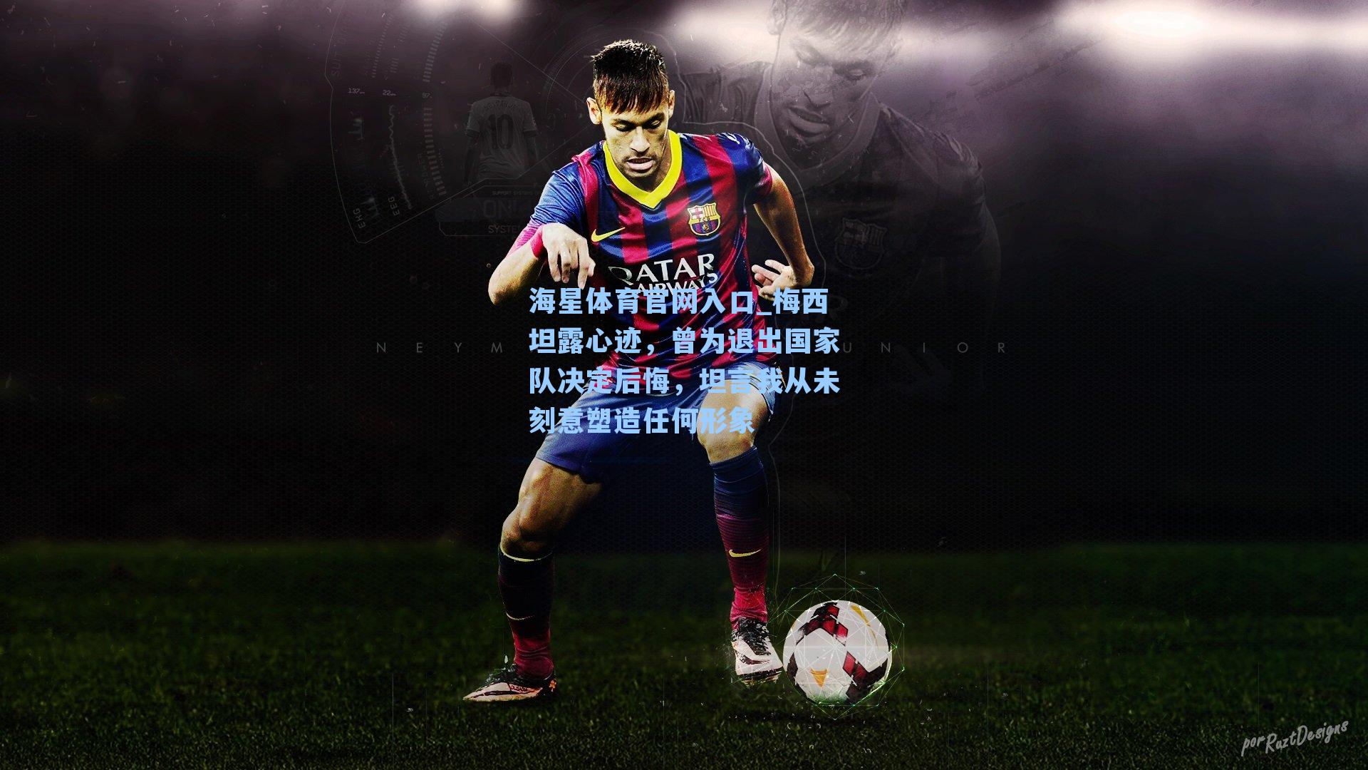 海星体育官网入口_梅西坦露心迹，曾为退出国家队决定后悔，坦言我从未刻意塑造任何形象