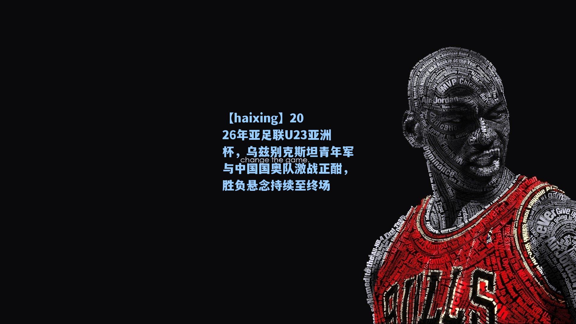 【haixing】2026年亚足联U23亚洲杯，乌兹别克斯坦青年军与中国国奥队激战正酣，胜负悬念持续至终场