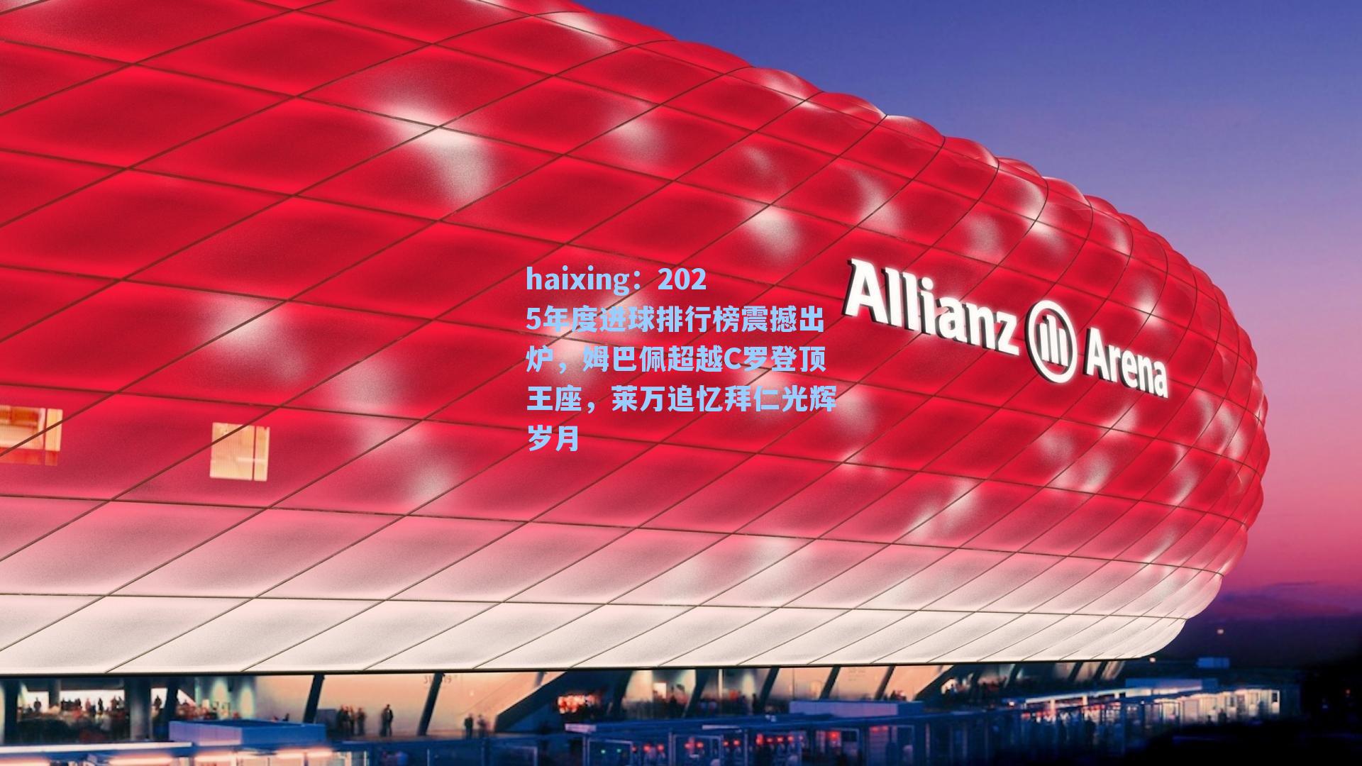 haixing：2025年度进球排行榜震撼出炉，姆巴佩超越C罗登顶王座，莱万追忆拜仁光辉岁月